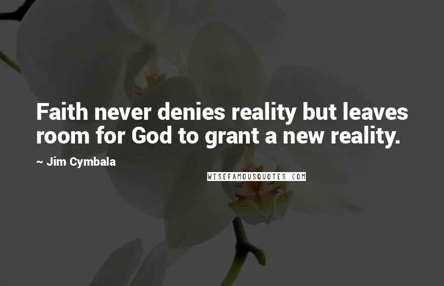 Jim Cymbala Quotes: Faith never denies reality but leaves room for God to grant a new reality.