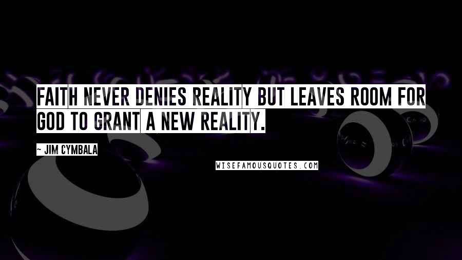 Jim Cymbala Quotes: Faith never denies reality but leaves room for God to grant a new reality.