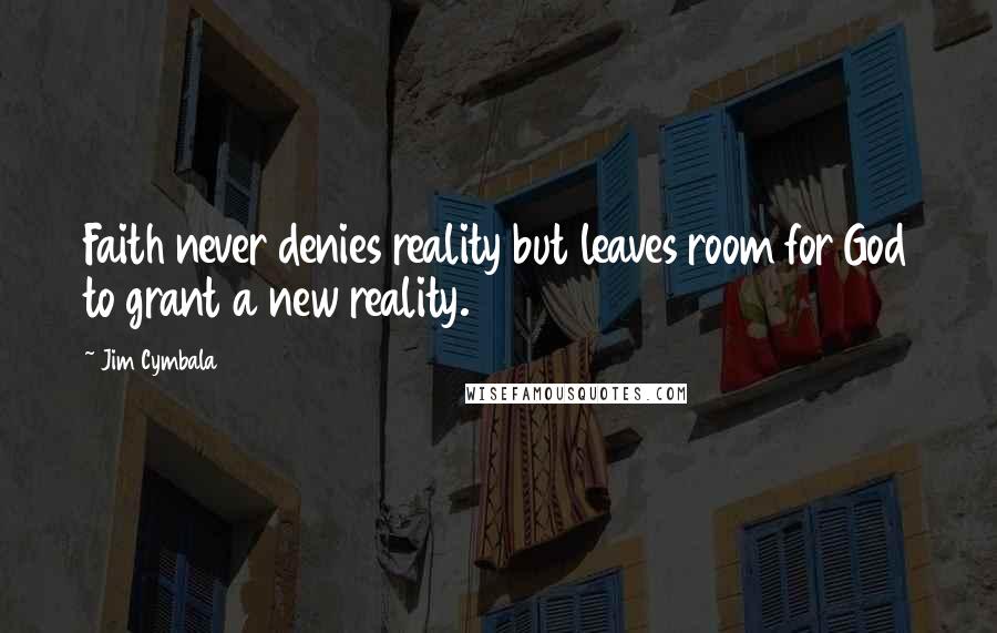 Jim Cymbala Quotes: Faith never denies reality but leaves room for God to grant a new reality.