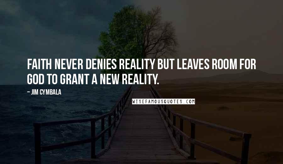 Jim Cymbala Quotes: Faith never denies reality but leaves room for God to grant a new reality.