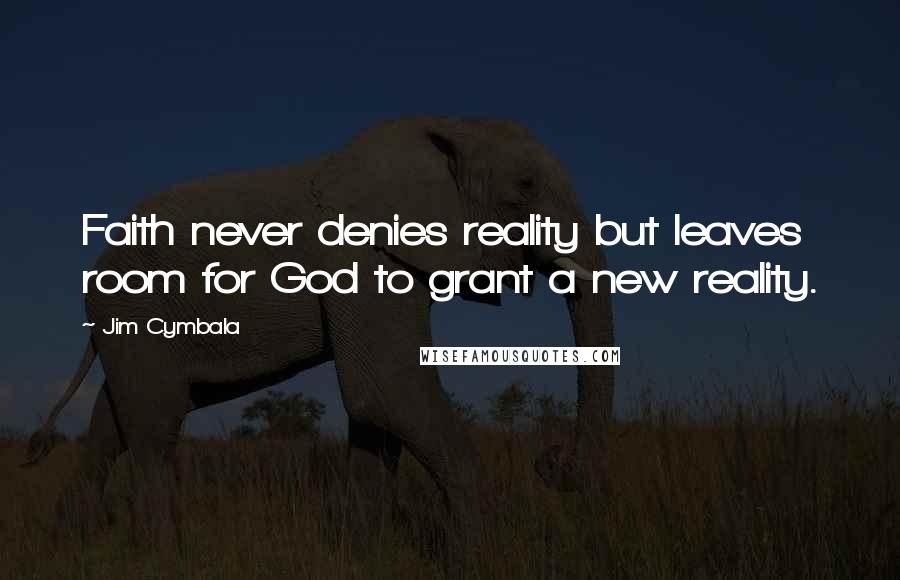 Jim Cymbala Quotes: Faith never denies reality but leaves room for God to grant a new reality.