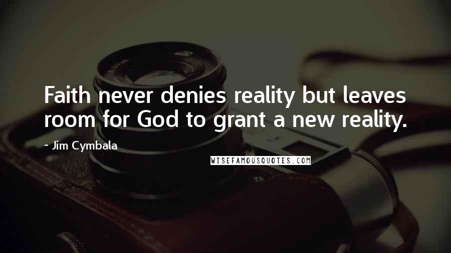 Jim Cymbala Quotes: Faith never denies reality but leaves room for God to grant a new reality.