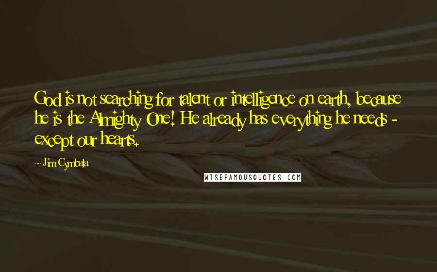 Jim Cymbala Quotes: God is not searching for talent or intelligence on earth, because he is the Almighty One! He already has everything he needs - except our hearts.