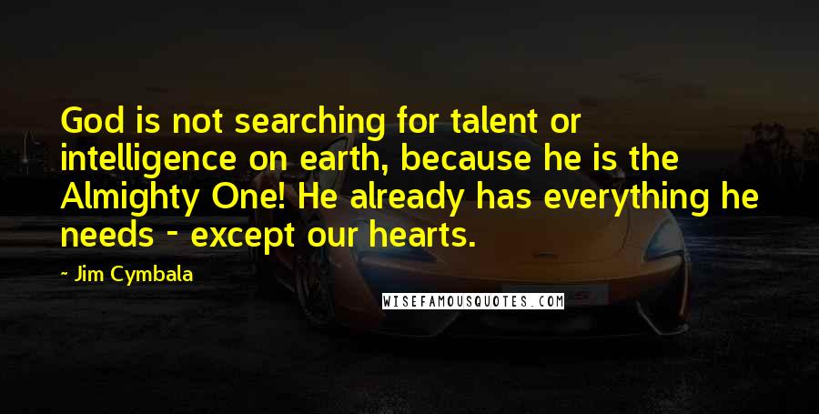 Jim Cymbala Quotes: God is not searching for talent or intelligence on earth, because he is the Almighty One! He already has everything he needs - except our hearts.
