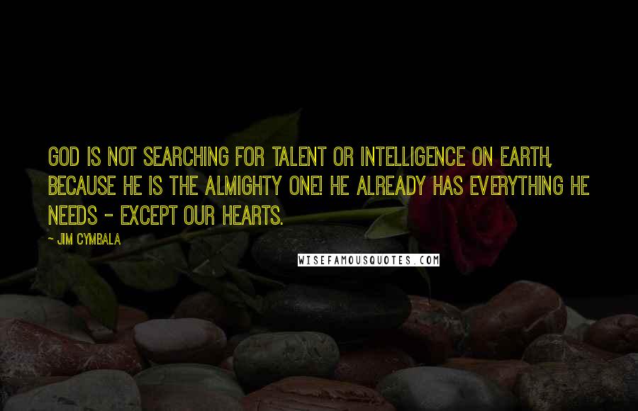 Jim Cymbala Quotes: God is not searching for talent or intelligence on earth, because he is the Almighty One! He already has everything he needs - except our hearts.