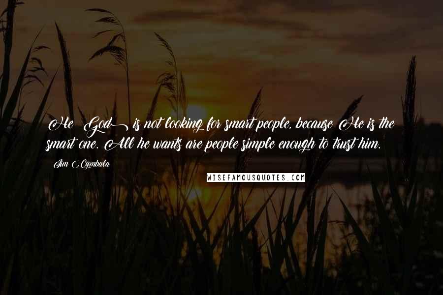 Jim Cymbala Quotes: He (God) is not looking for smart people, because He is the smart one. All he wants are people simple enough to trust him.