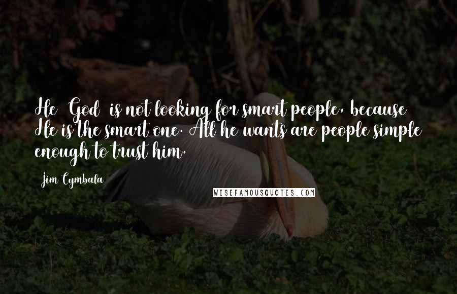 Jim Cymbala Quotes: He (God) is not looking for smart people, because He is the smart one. All he wants are people simple enough to trust him.