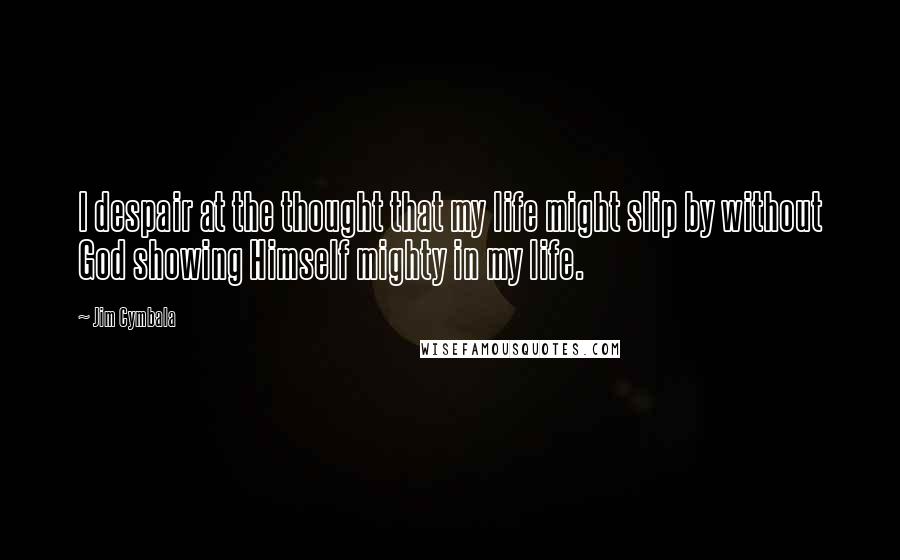 Jim Cymbala Quotes: I despair at the thought that my life might slip by without God showing Himself mighty in my life.