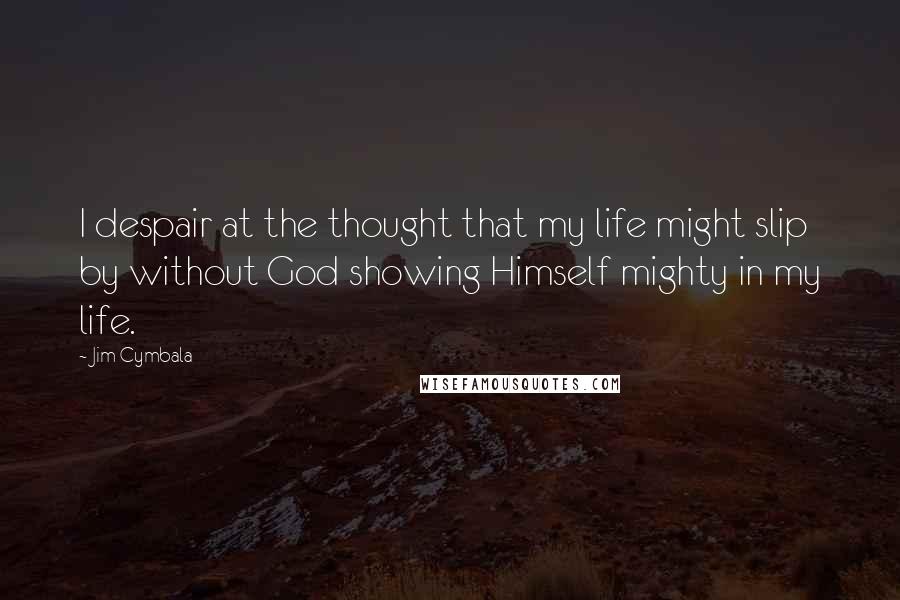 Jim Cymbala Quotes: I despair at the thought that my life might slip by without God showing Himself mighty in my life.