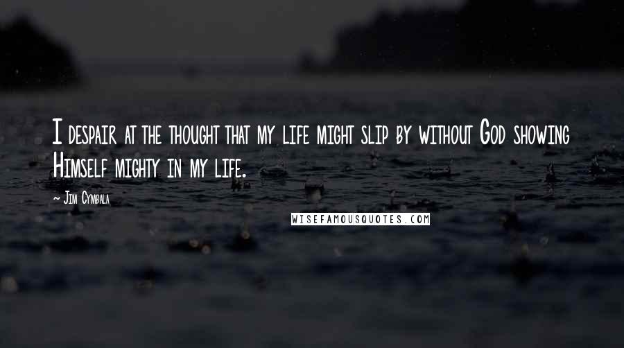 Jim Cymbala Quotes: I despair at the thought that my life might slip by without God showing Himself mighty in my life.