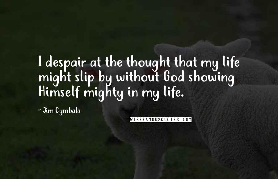 Jim Cymbala Quotes: I despair at the thought that my life might slip by without God showing Himself mighty in my life.