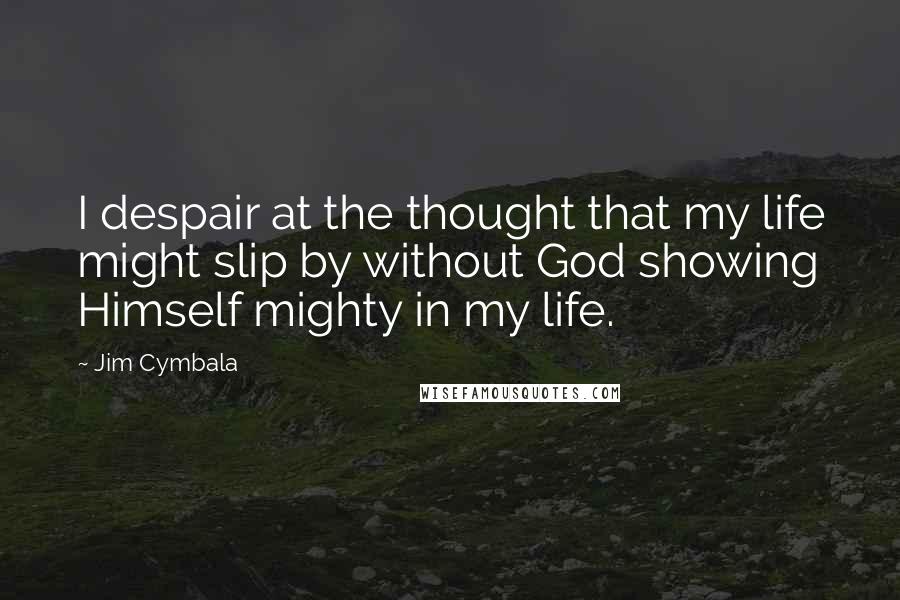 Jim Cymbala Quotes: I despair at the thought that my life might slip by without God showing Himself mighty in my life.