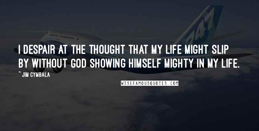 Jim Cymbala Quotes: I despair at the thought that my life might slip by without God showing Himself mighty in my life.