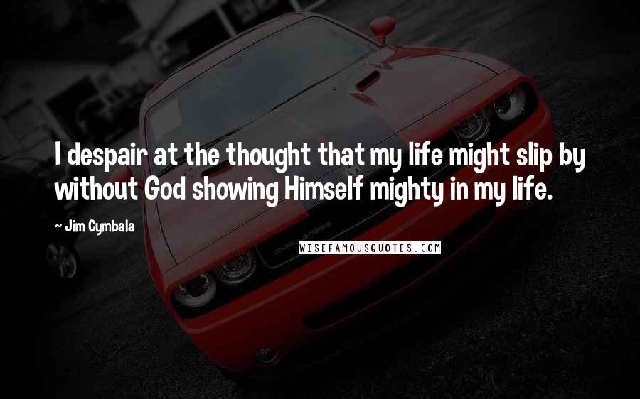 Jim Cymbala Quotes: I despair at the thought that my life might slip by without God showing Himself mighty in my life.