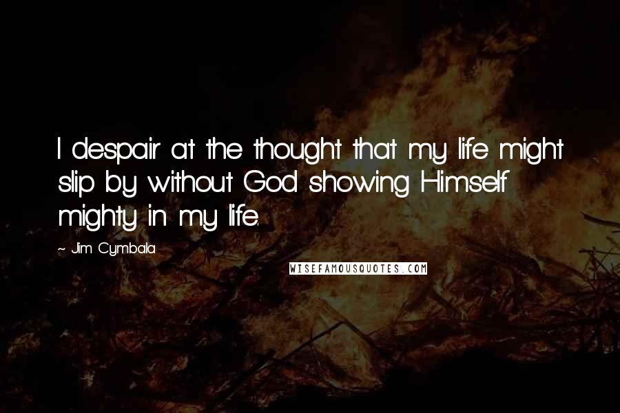 Jim Cymbala Quotes: I despair at the thought that my life might slip by without God showing Himself mighty in my life.