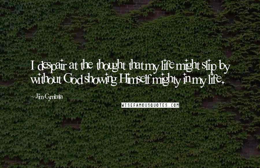 Jim Cymbala Quotes: I despair at the thought that my life might slip by without God showing Himself mighty in my life.