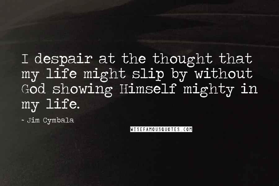 Jim Cymbala Quotes: I despair at the thought that my life might slip by without God showing Himself mighty in my life.