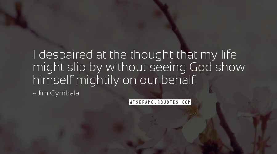 Jim Cymbala Quotes: I despaired at the thought that my life might slip by without seeing God show himself mightily on our behalf.