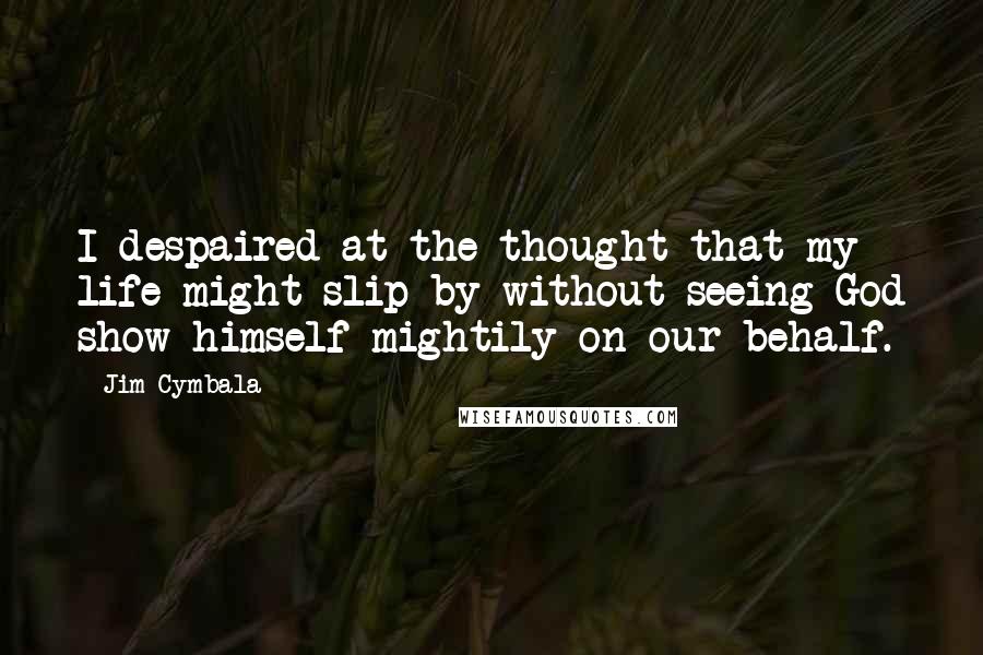 Jim Cymbala Quotes: I despaired at the thought that my life might slip by without seeing God show himself mightily on our behalf.