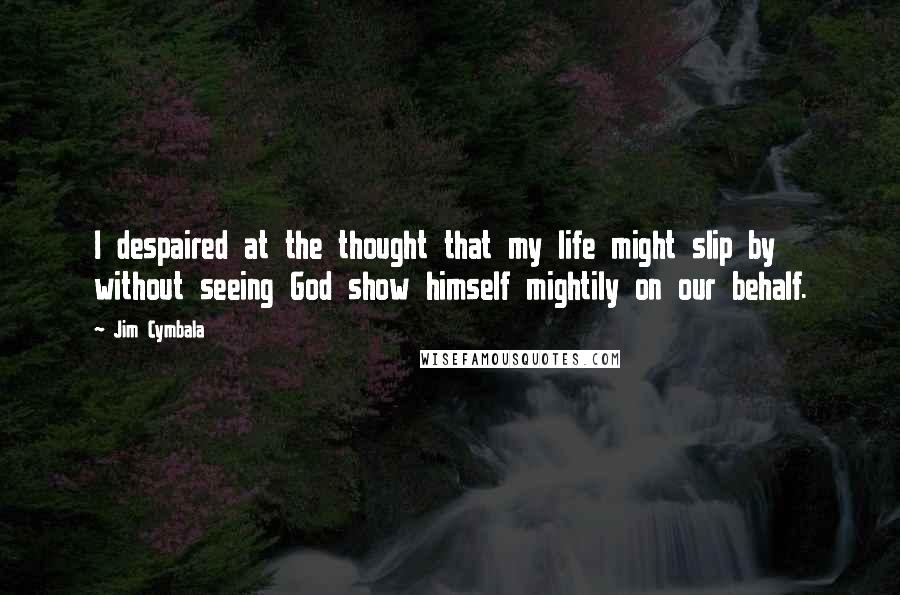 Jim Cymbala Quotes: I despaired at the thought that my life might slip by without seeing God show himself mightily on our behalf.