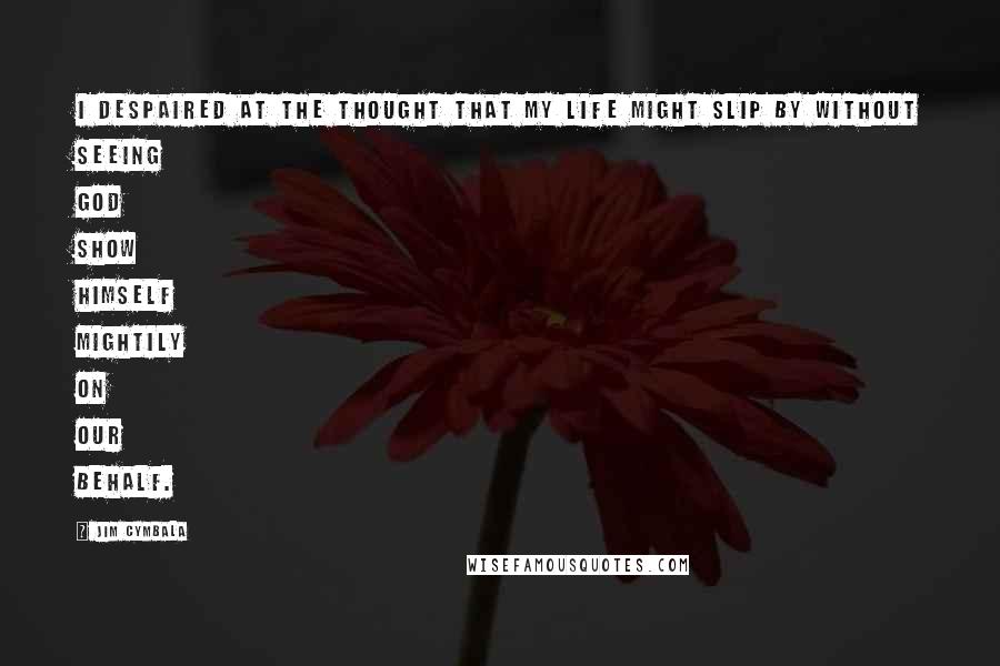 Jim Cymbala Quotes: I despaired at the thought that my life might slip by without seeing God show himself mightily on our behalf.