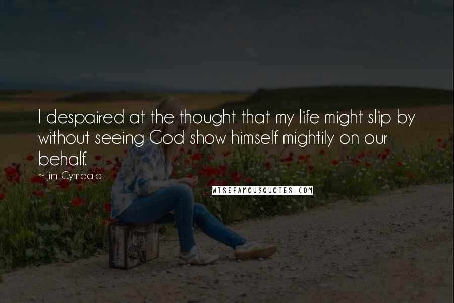 Jim Cymbala Quotes: I despaired at the thought that my life might slip by without seeing God show himself mightily on our behalf.