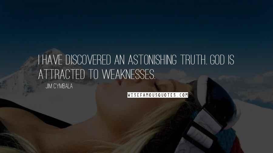 Jim Cymbala Quotes: I have discovered an astonishing truth. God is attracted to weaknesses.