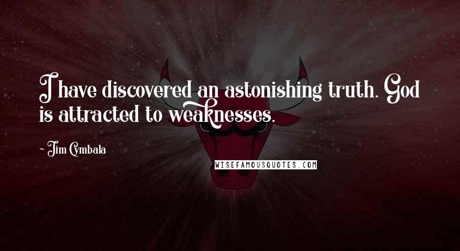 Jim Cymbala Quotes: I have discovered an astonishing truth. God is attracted to weaknesses.