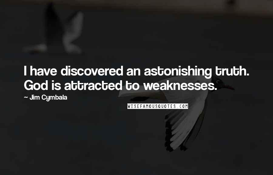 Jim Cymbala Quotes: I have discovered an astonishing truth. God is attracted to weaknesses.