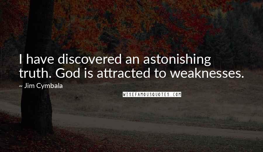 Jim Cymbala Quotes: I have discovered an astonishing truth. God is attracted to weaknesses.