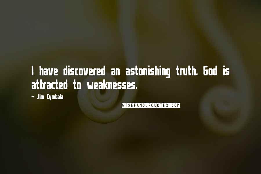 Jim Cymbala Quotes: I have discovered an astonishing truth. God is attracted to weaknesses.