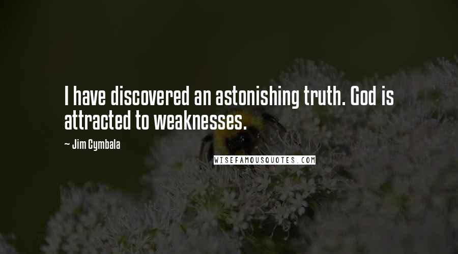 Jim Cymbala Quotes: I have discovered an astonishing truth. God is attracted to weaknesses.