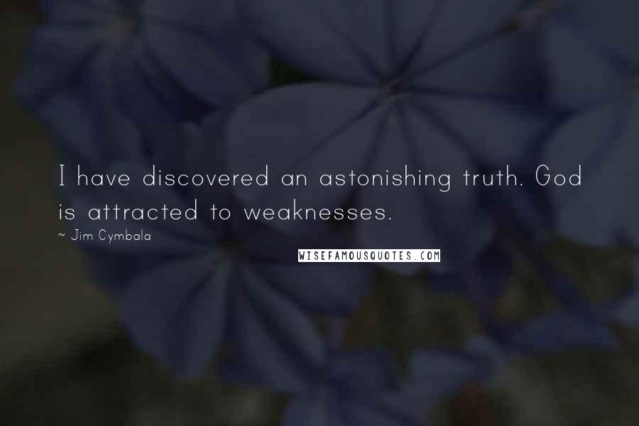 Jim Cymbala Quotes: I have discovered an astonishing truth. God is attracted to weaknesses.