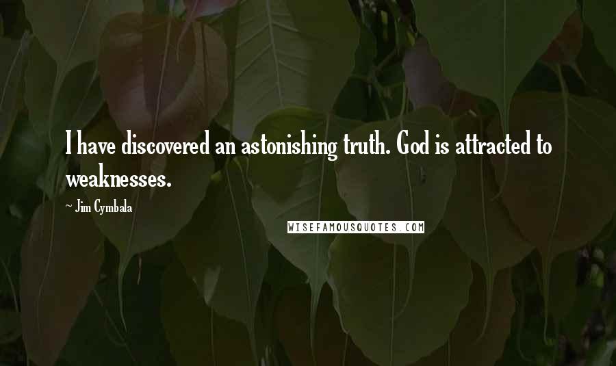 Jim Cymbala Quotes: I have discovered an astonishing truth. God is attracted to weaknesses.