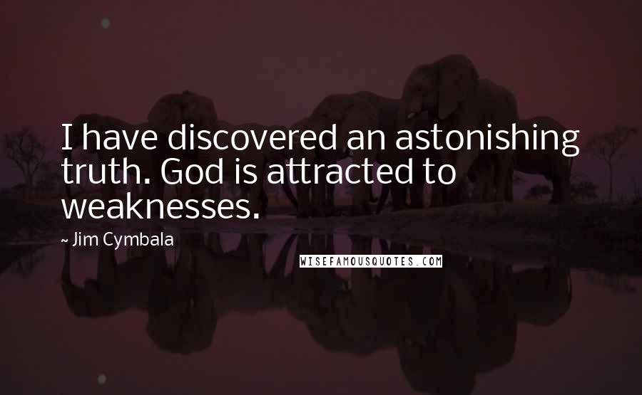 Jim Cymbala Quotes: I have discovered an astonishing truth. God is attracted to weaknesses.