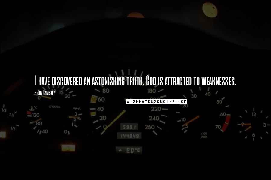 Jim Cymbala Quotes: I have discovered an astonishing truth. God is attracted to weaknesses.
