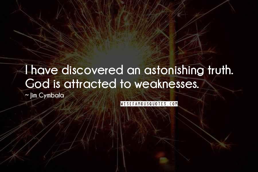 Jim Cymbala Quotes: I have discovered an astonishing truth. God is attracted to weaknesses.