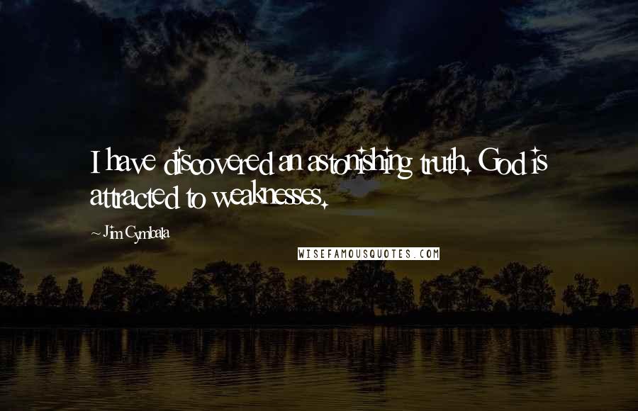 Jim Cymbala Quotes: I have discovered an astonishing truth. God is attracted to weaknesses.