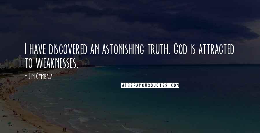 Jim Cymbala Quotes: I have discovered an astonishing truth. God is attracted to weaknesses.