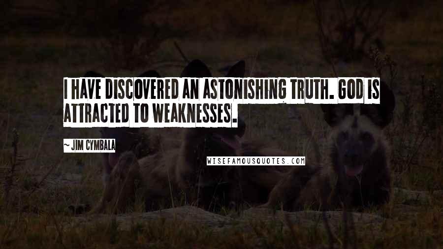 Jim Cymbala Quotes: I have discovered an astonishing truth. God is attracted to weaknesses.