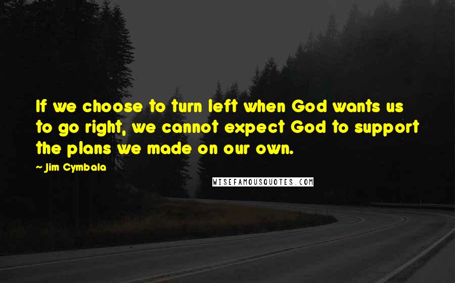 Jim Cymbala Quotes: If we choose to turn left when God wants us to go right, we cannot expect God to support the plans we made on our own.