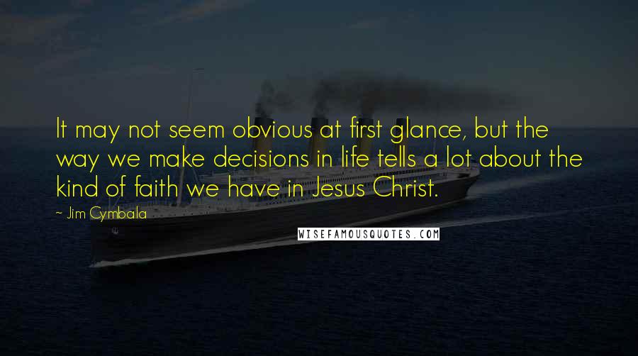 Jim Cymbala Quotes: It may not seem obvious at first glance, but the way we make decisions in life tells a lot about the kind of faith we have in Jesus Christ.