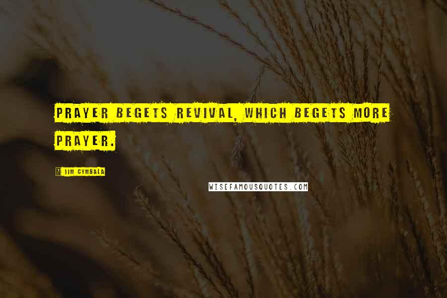 Jim Cymbala Quotes: Prayer begets Revival, which begets more prayer.