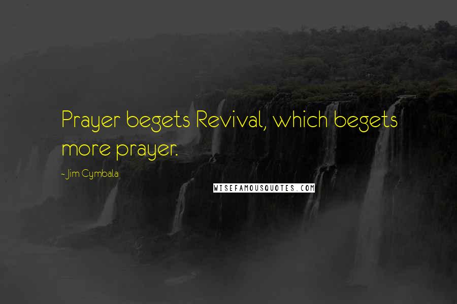 Jim Cymbala Quotes: Prayer begets Revival, which begets more prayer.