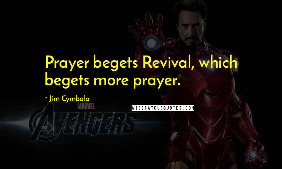 Jim Cymbala Quotes: Prayer begets Revival, which begets more prayer.
