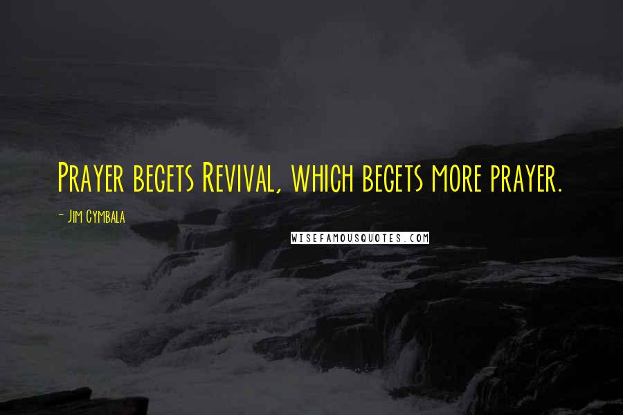 Jim Cymbala Quotes: Prayer begets Revival, which begets more prayer.