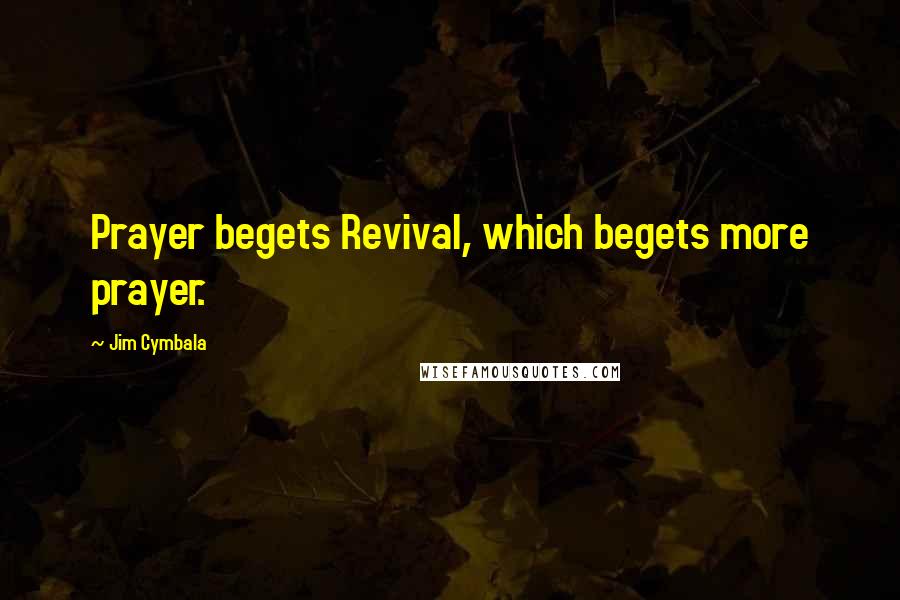 Jim Cymbala Quotes: Prayer begets Revival, which begets more prayer.