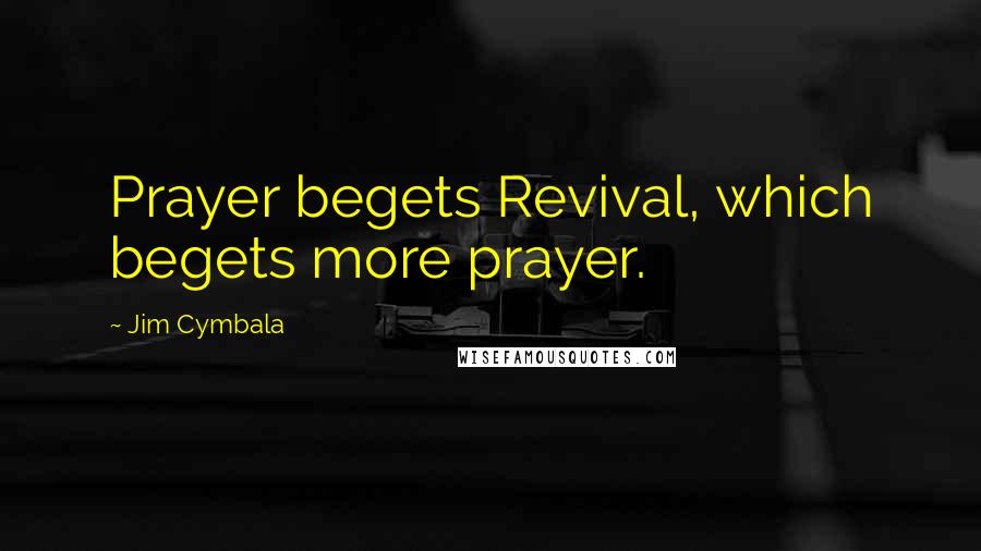 Jim Cymbala Quotes: Prayer begets Revival, which begets more prayer.