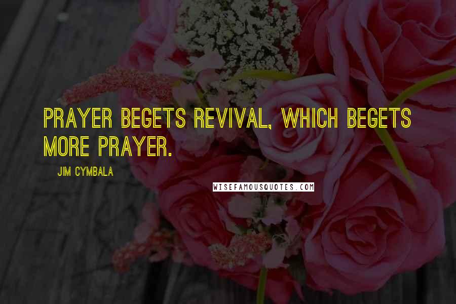 Jim Cymbala Quotes: Prayer begets Revival, which begets more prayer.