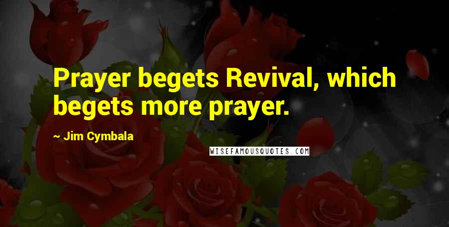 Jim Cymbala Quotes: Prayer begets Revival, which begets more prayer.